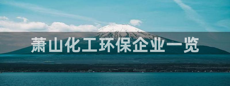 亿万百度百科官网：萧山化工环保企业一览
