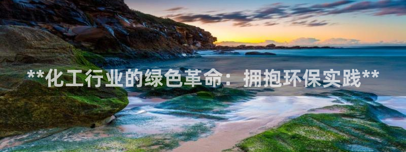 亿万先生手机客户端：**化工行业的绿色革命：拥抱环保实践**