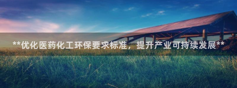亿万先生下载客户端：**优化医药化工环保要求标准，提升产业可持续发展**