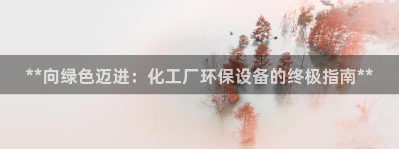 mr001亿万先生：**向绿色迈进：化工厂环保设备的终极指南**