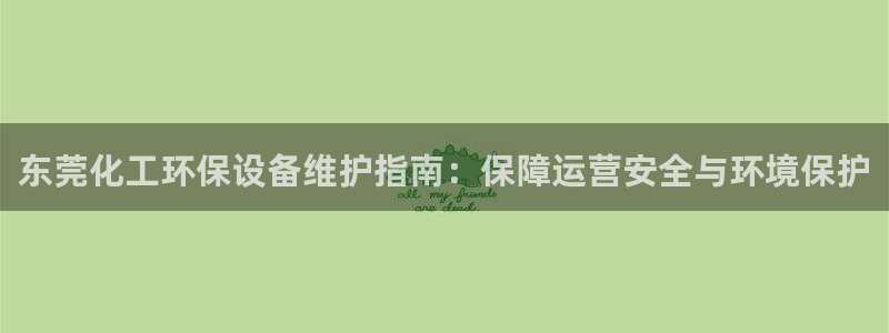 亿万手游官网首页：东莞化工环保设备维护指南：保障运营安全与环境保护