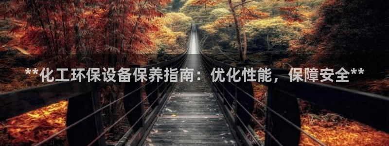 亿万先生m007：**化工环保设备保养指南：优化性能，保障安全**