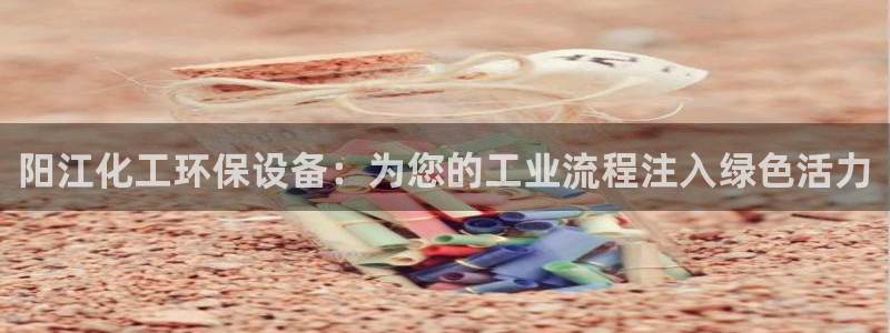 亿万先生手游下载安装：阳江化工环保设备：为您的工业流程注入绿色活力