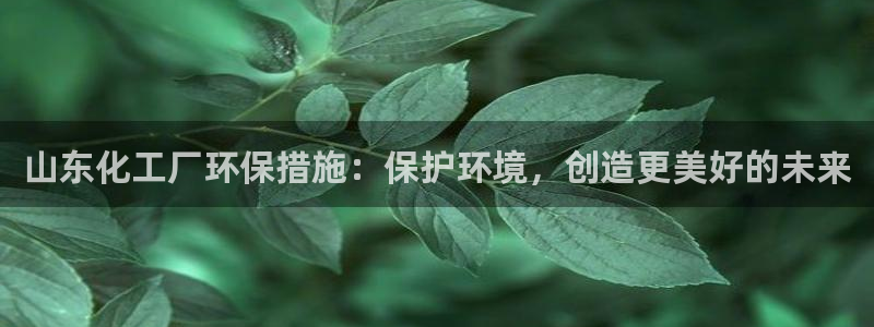 亿万剧情简介：山东化工厂环保措施：保护环境，创造更美好的未来