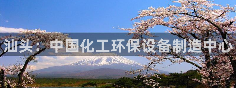 亿万先生合并：汕头：中国化工环保设备制造中心