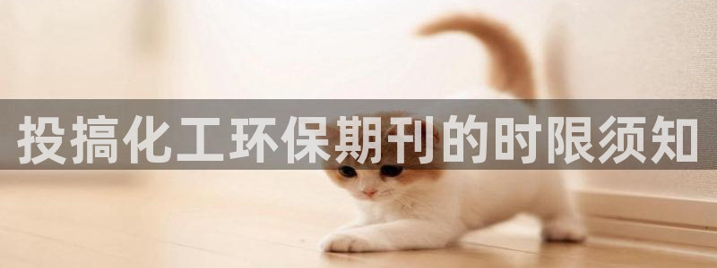 亿万先生客户端官网登录入口：投搞化工环保期刊的时限须知