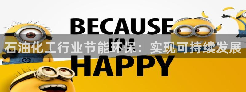 亿万先生网站下载：石油化工行业节能环保：实现可持续发展