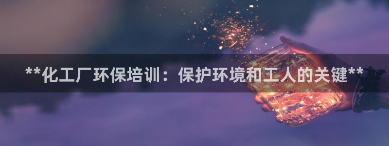 亿万剧情详解：**化工厂环保培训：保护环境和工人的关键**