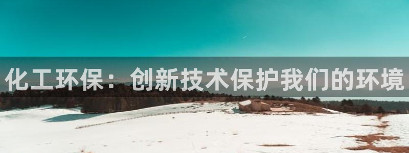 亿万先生网页在线客服：化工环保：创新技术保护我们的环境