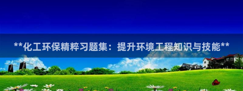 亿万先生官方网站客户端下载安装手机版：**化工环保精粹习题集：提升环境工程知识与技能**