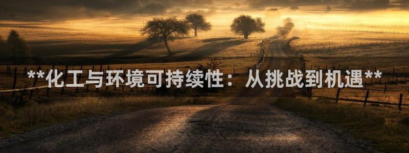 亿万笞人：**化工与环境可持续性：从挑战到机遇**