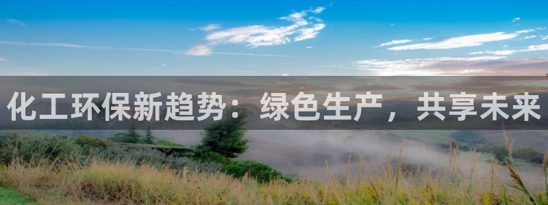 亿万红包版下载正版：化工环保新趋势：绿色生产，共享未来