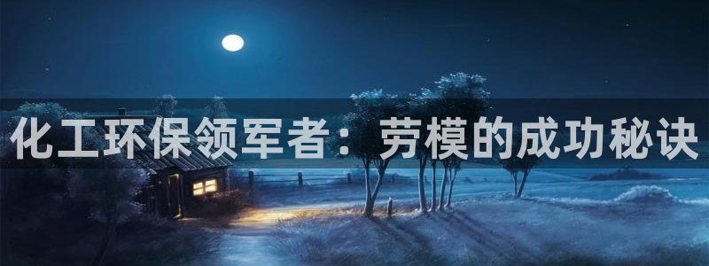亿万笞人：化工环保领军者：劳模的成功秘诀