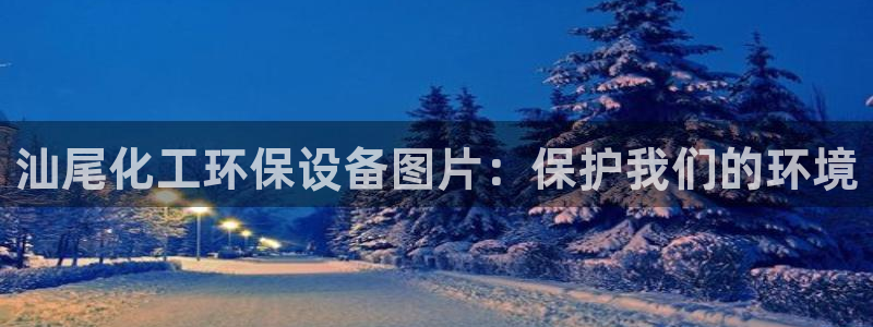 亿万 下载：汕尾化工环保设备图片：保护我们的环境