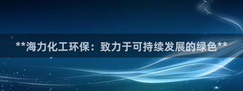 亿万网红：**海力化工环保：致力于可持续发展的绿色**