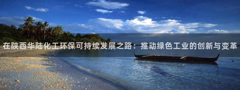 亿万app：在陕西华陆化工环保可持续发展之路：推动绿色工业的创新与变革