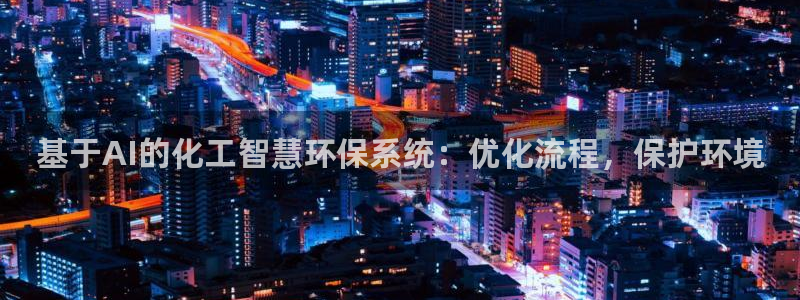 亿万先生官方网站下载：基于AI的化工智慧环保系统：优化流程，保护环境