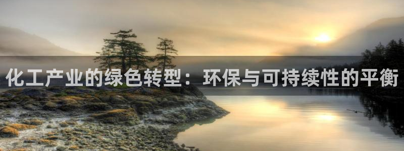 亿万先生下载客户端：化工产业的绿色转型：环保与可持续性的平衡