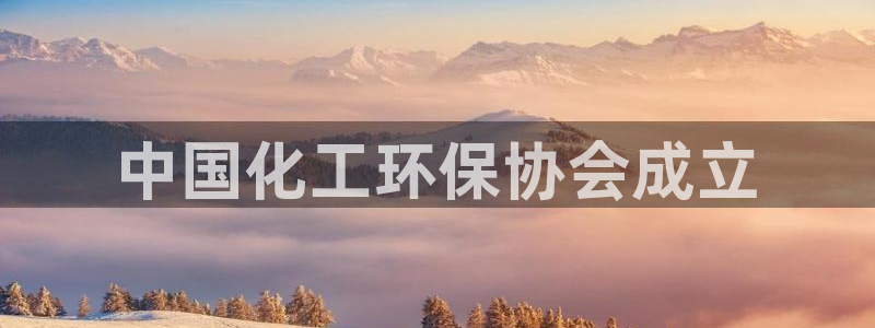 亿万先生手机版入：中国化工环保协会成立