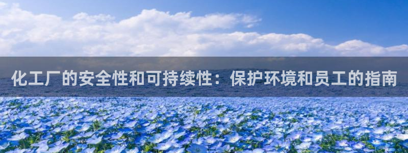 亿万第一季百科：化工厂的安全性和可持续性：保护环境和员工的指南