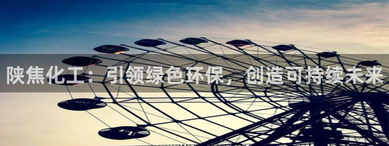 亿万先生网页在线客服：陕焦化工：引领绿色环保，创造可持续未来
