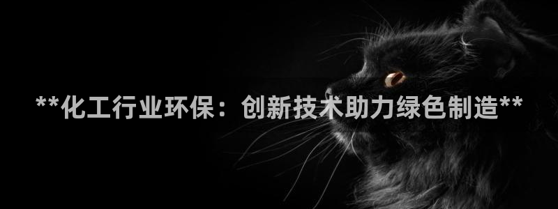 亿万先生手机网页：**化工行业环保：创新技术助力绿色制造**