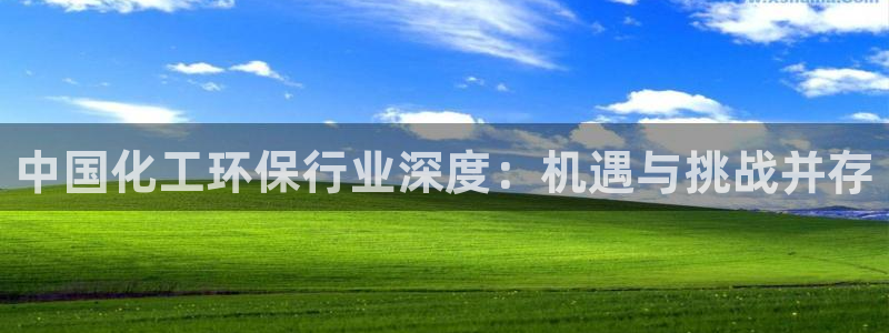 亿万手游平台官网入口：中国化工环保行业深度：机遇与挑战并存