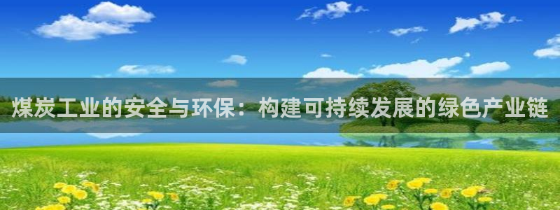 亿万先生mr01官网 - 亿万先生手机版入：煤炭工业的安全与环保：构建可持续发展的绿色产业链