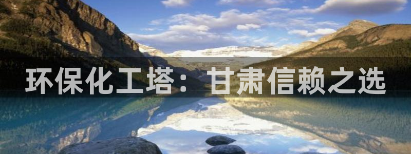 亿万讲了什么：环保化工塔：甘肃信赖之选