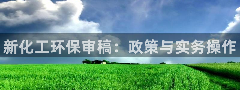 亿万先生手机版入：新化工环保审稿：政策与实务操作