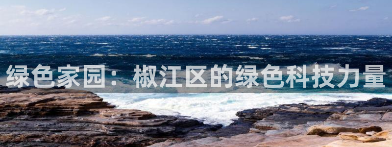 亿万手游平台官网下载：绿色家园：椒江区的绿色科技力量