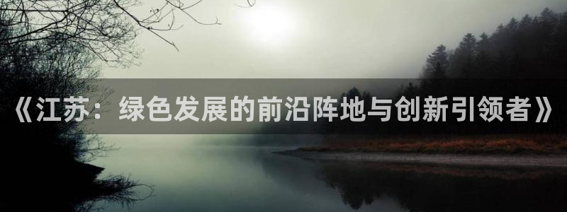 亿万先生游戏：《江苏：绿色发展的前沿阵地与创新引领者》
