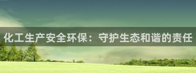 亿万万作者：化工生产安全环保：守护生态和谐的责任