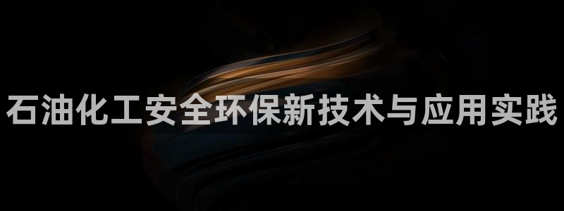 亿万城市手游官网：石油化工安全环保新技术与应用实践