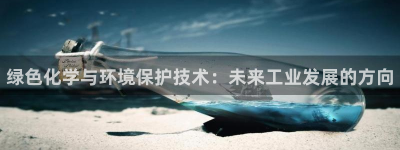 亿万先生客服联系电话：绿色化学与环境保护技术：未来工业发展的方向