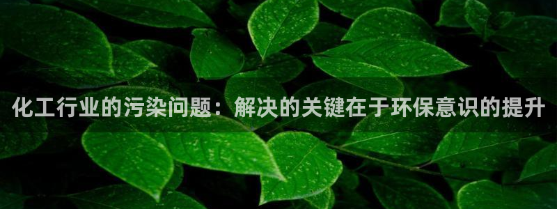 亿万先生官方网站客户端下载安装手机版：化工行业的污染问题：解决的关键在于环保意识的提升