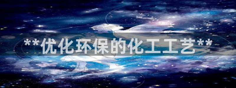 亿万先生手游下载安装：**优化环保的化工工艺**