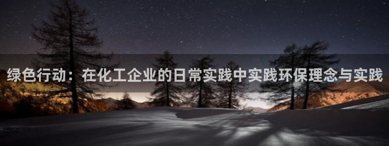 亿万百度百科官网：绿色行动：在化工企业的日常实践中实践环保理念与实践