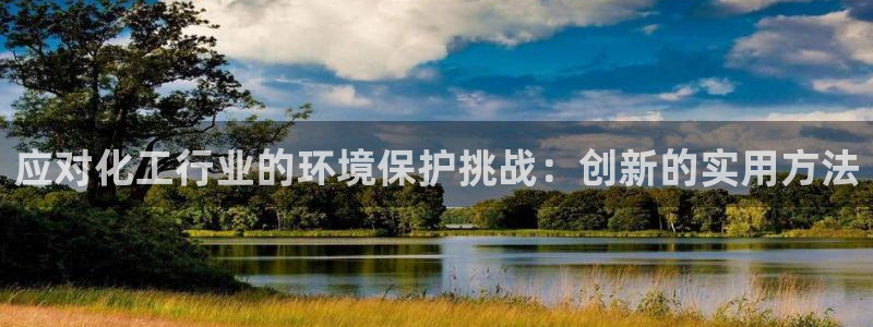 官方网站下载亿万人生：应对化工行业的环境保护挑战：创新的实用方法