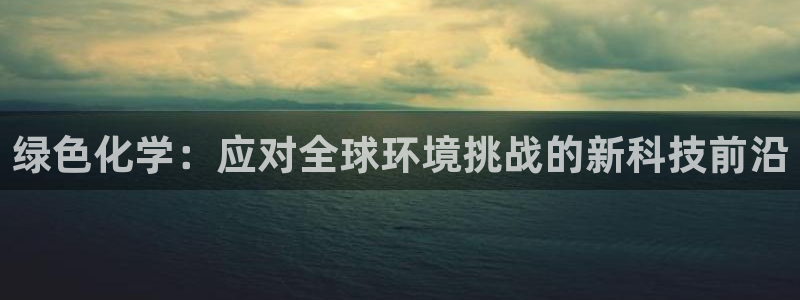 亿万讲了什么：绿色化学：应对全球环境挑战的新科技前沿
