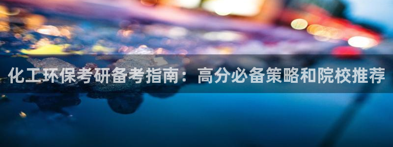 亿万先生客户端：化工环保考研备考指南：高分必备策略和院校推荐