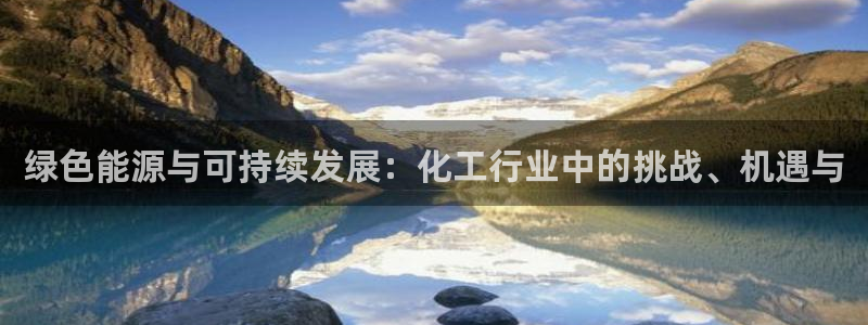 亿万先生mr014：绿色能源与可持续发展：化工行业中的挑战、机遇与
