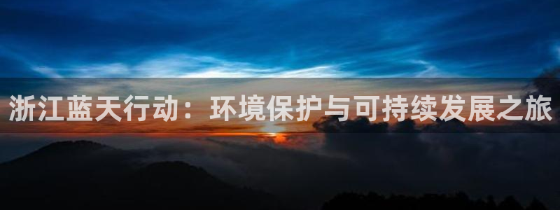 亿万网友在线实时为你解答：浙江蓝天行动：环境保护与可持续发展之旅
