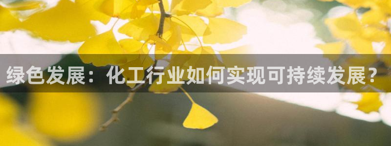 亿万下载：绿色发展：化工行业如何实现可持续发展？