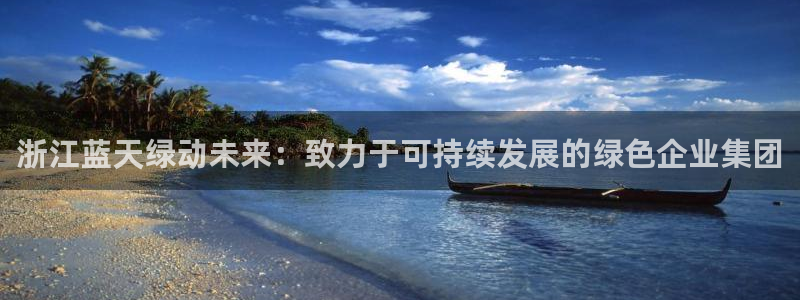 亿万先生007网页登录不了：浙江蓝天绿动未来：致力于可持续发展的绿色企业集团