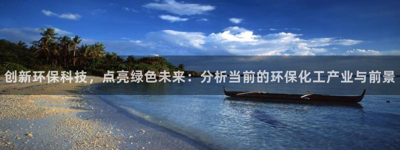 亿万手游平台官网下载：创新环保科技，点亮绿色未来：分析当前的环保化工产业与前景