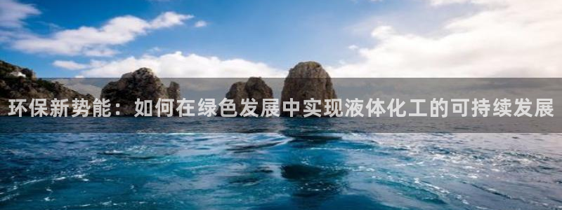 亿万剧集：环保新势能：如何在绿色发展中实现液体化工的可持续发展
