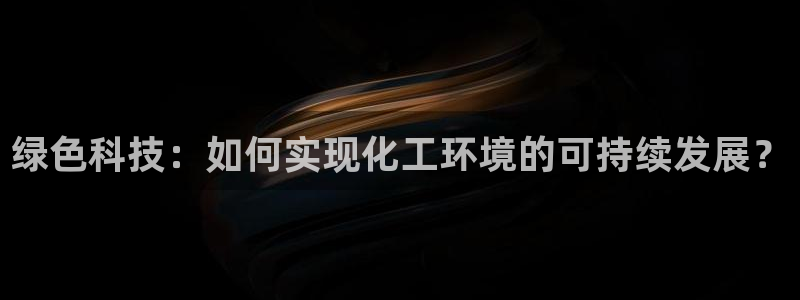 亿万先生官方网站下载：绿色科技：如何实现化工环境的可持续发展？
