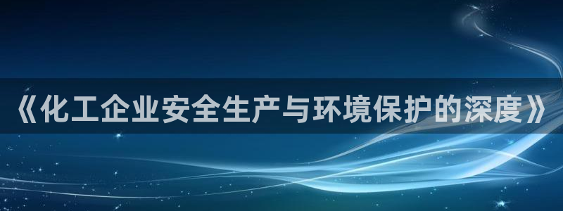 亿万国际：《化工企业安全生产与环境保护的深度》