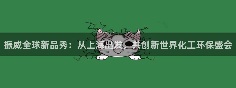 亿万先生合并最新消息：振威全球新品秀：从上海出发，共创新世界化工环保盛会